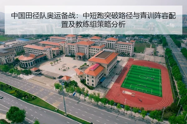 中国田径队奥运备战：中短跑突破路径与青训阵容配置及教练组策略分析